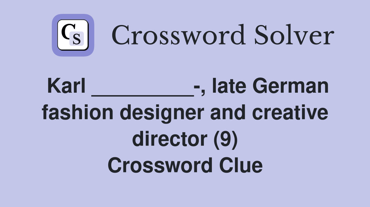 Karl _________, late German fashion designer and creative director (9
